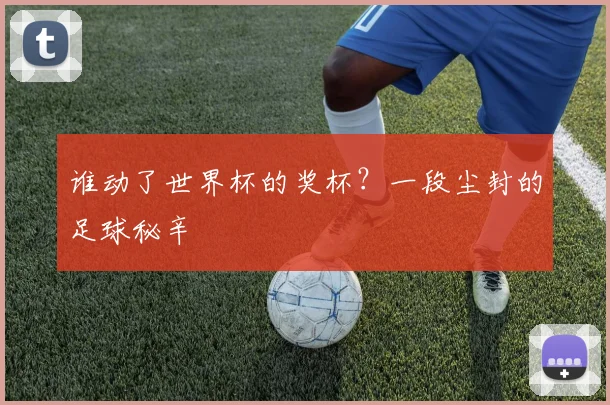 谁动了世界杯的奖杯？一段尘封的足球秘辛