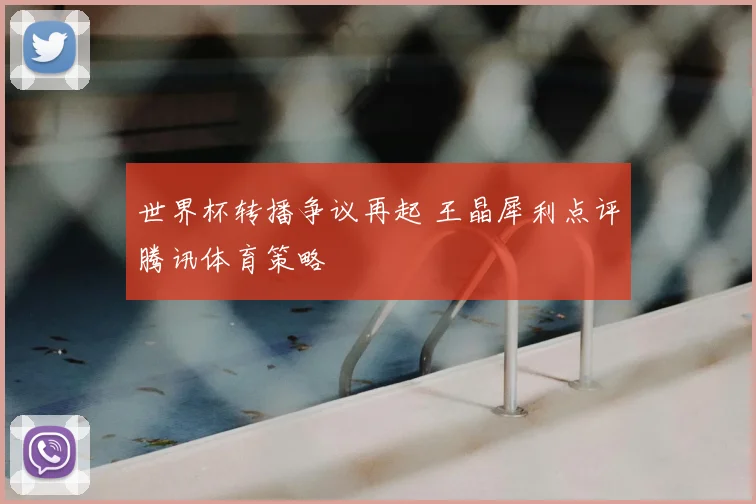 世界杯转播争议再起 王晶犀利点评腾讯体育策略