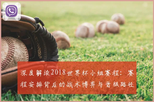 深度解读2018世界杯小组赛程:赛程安排背后的战术博弈与晋级路径