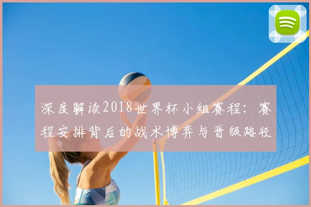 深度解读2018世界杯小组赛程:赛程安排背后的战术博弈与晋级路径