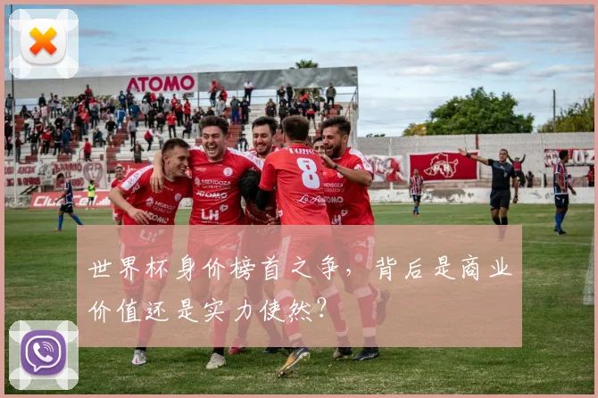 世界杯身价榜首之争，背后是商业价值还是实力使然？