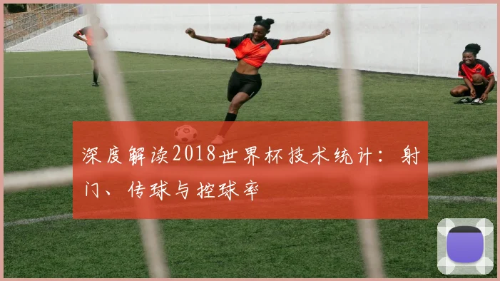 深度解读2018世界杯技术统计:射门、传球与控球率