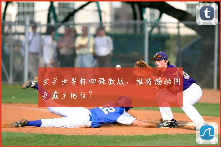 女乒世界杯四强激战,谁将撼动国乒霸主地位?