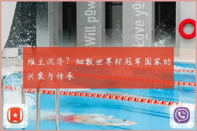 谁主沉浮？细数世界杯冠军国家的兴衰与传承