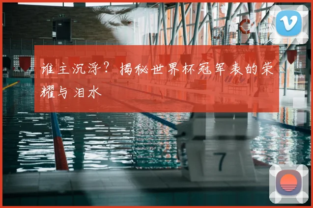 谁主沉浮？揭秘世界杯冠军表的荣耀与泪水