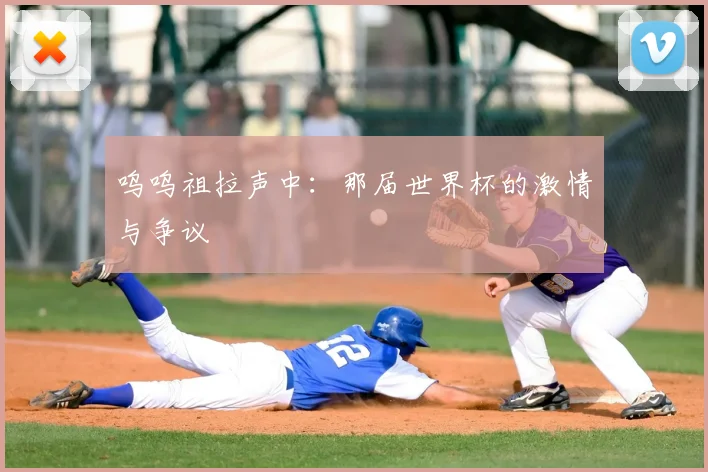 呜呜祖拉声中：那届世界杯的激情与争议