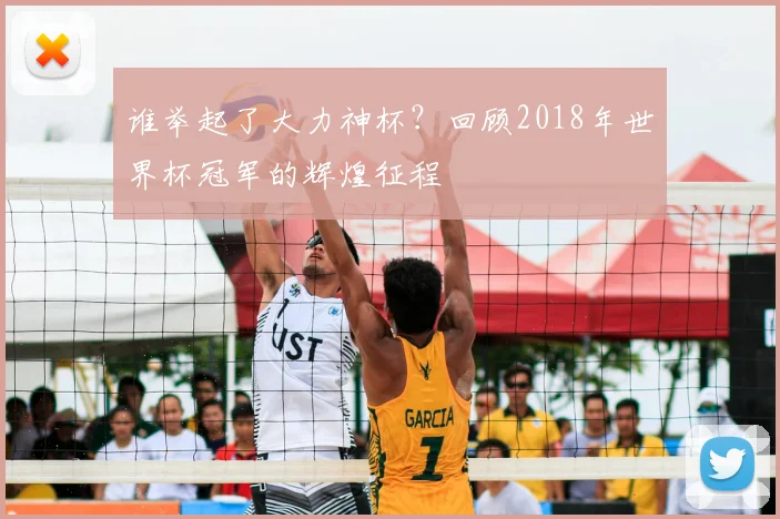 谁举起了大力神杯？回顾2018年世界杯冠军的辉煌征程