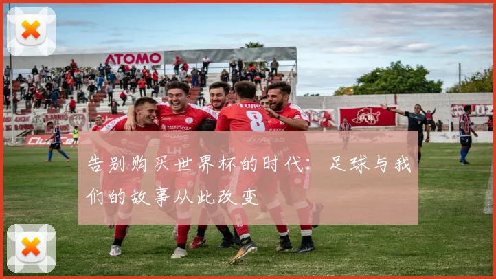 告别购买世界杯的时代：足球与我们的故事从此改变