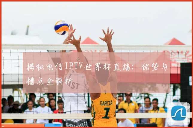 揭秘电信IPTV世界杯直播：优势与槽点全解析