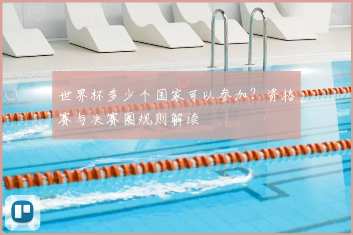 世界杯多少个国家可以参加？资格赛与决赛圈规则解读