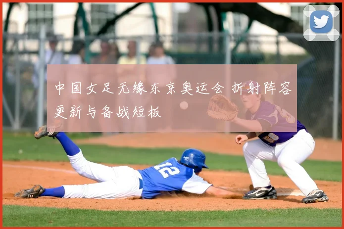 中国女足无缘东京奥运会 折射阵容更新与备战短板